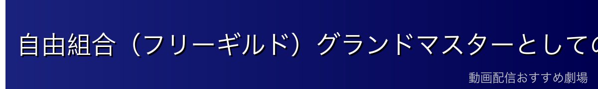 自由組合（フリーギルド）グランドマスターとしての立場