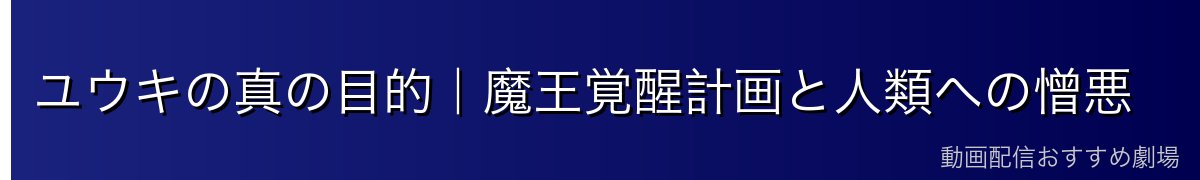 ユウキの真の目的｜魔王覚醒計画と人類への憎悪
