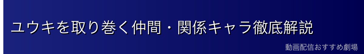 ユウキを取り巻く仲間・関係キャラ徹底解説