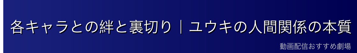 各キャラとの絆と裏切り｜ユウキの人間関係の本質