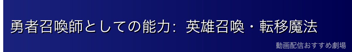 勇者召喚師としての能力：英雄召喚・転移魔法