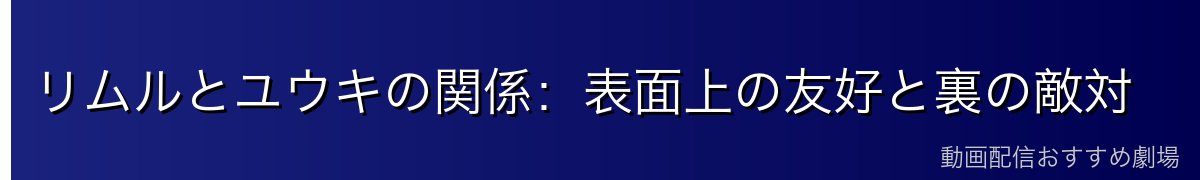 リムルとユウキの関係：表面上の友好と裏の敵対