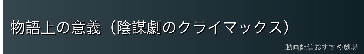 物語上の意義（陰謀劇のクライマックス）