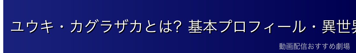 ユウキ・カグラザカとは？基本プロフィール・異世界人の黒幕