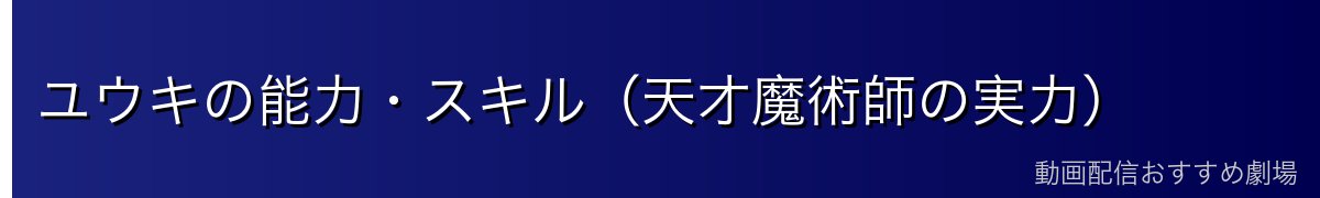 ユウキの能力・スキル（天才魔術師の実力）