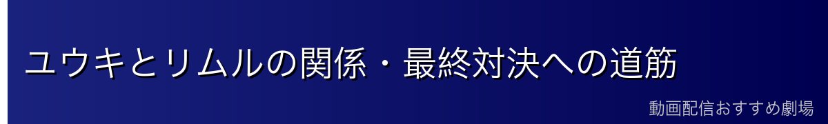 ユウキとリムルの関係・最終対決への道筋