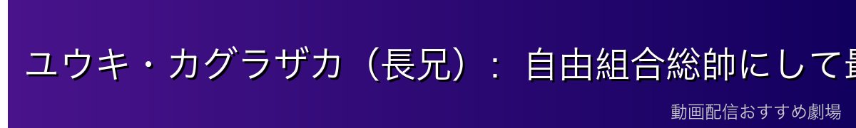ユウキ・カグラザカ（長兄）：自由組合総帥にして最大の黒幕