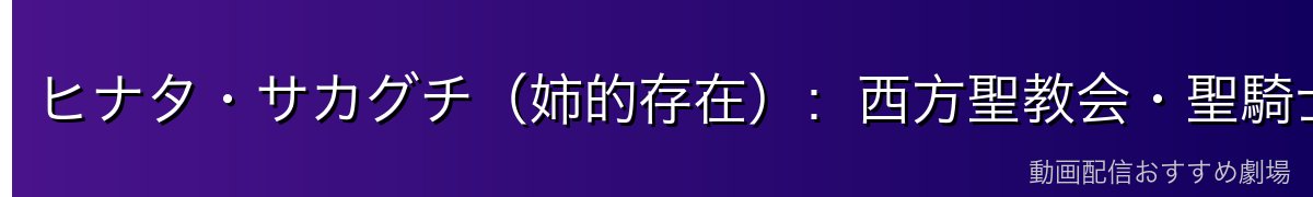 ヒナタ・サカグチ（姉的存在）：西方聖教会・聖騎士団長