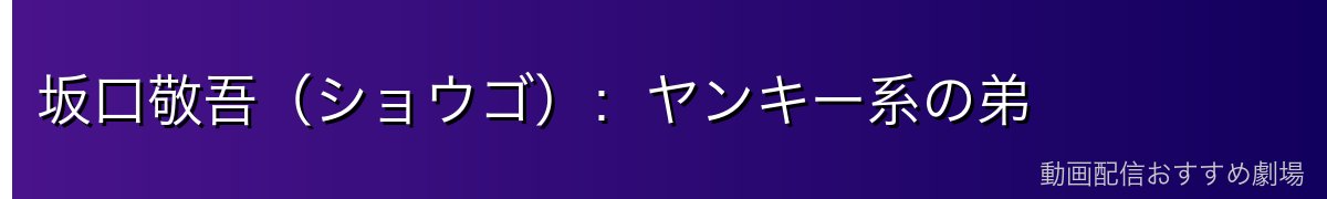 坂口敬吾（ショウゴ）：ヤンキー系の弟