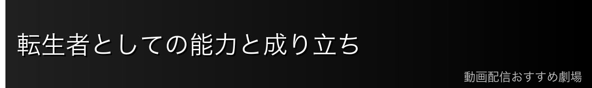 転生者としての能力と成り立ち
