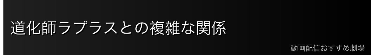 道化師ラプラスとの複雑な関係