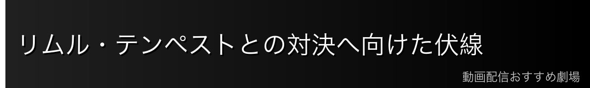リムル・テンペストとの対決へ向けた伏線