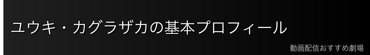 ユウキ・カグラザカの基本プロフィール