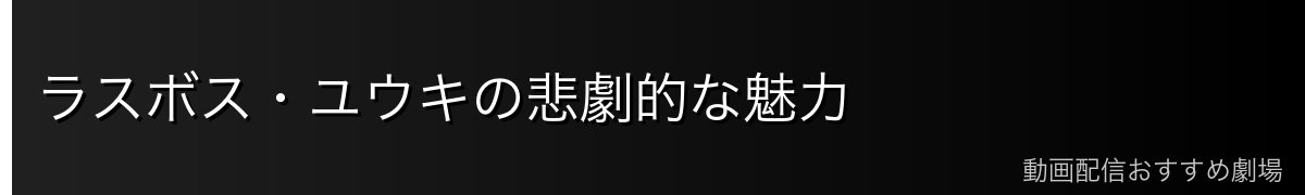 ラスボス・ユウキの悲劇的な魅力