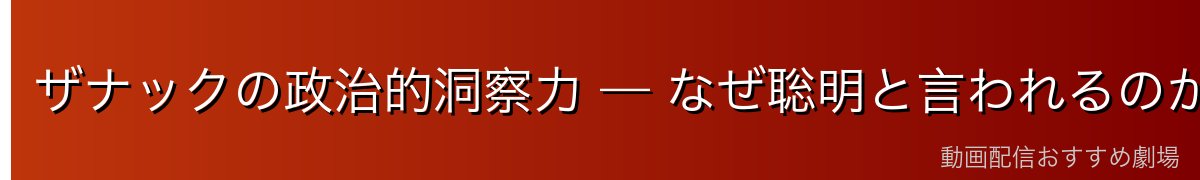 ザナックの政治的洞察力 — なぜ聡明と言われるのか