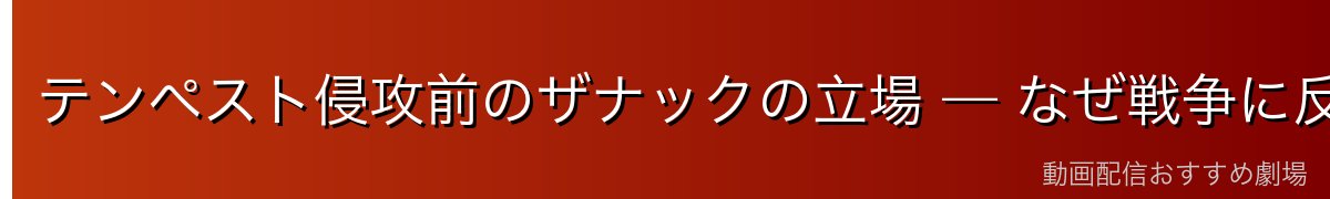 テンペスト侵攻前のザナックの立場 — なぜ戦争に反対したのか