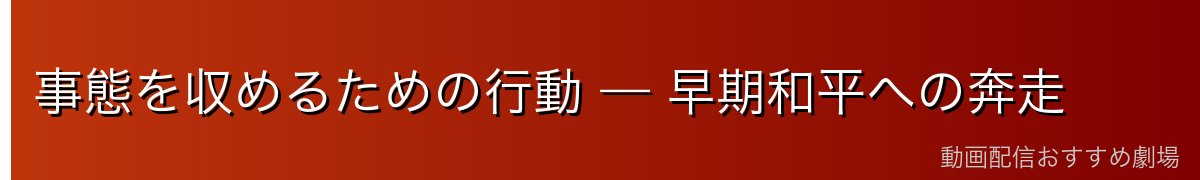 事態を収めるための行動 — 早期和平への奔走