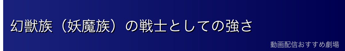 幻獣族（妖魔族）の戦士としての強さ