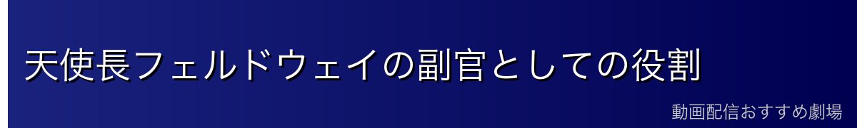 天使長フェルドウェイの副官としての役割
