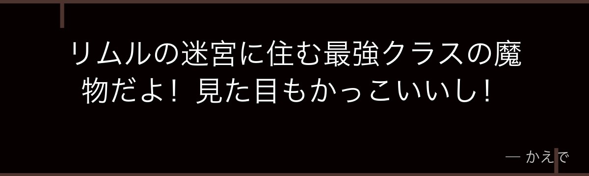 リムルの迷宮に住む最強クラスの魔物だよ！見た目もかっこいいし！