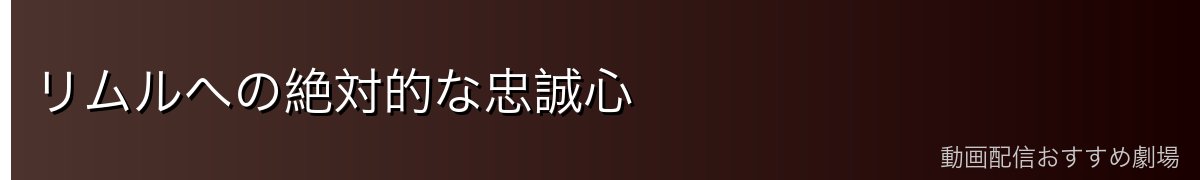 リムルへの絶対的な忠誠心