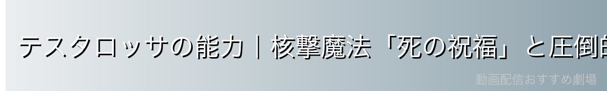 テスタロッサの能力｜核撃魔法「死の祝福」と圧倒的な魔法戦闘力