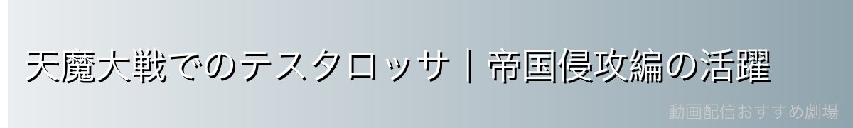 天魔大戦でのテスタロッサ｜帝国侵攻編の活躍