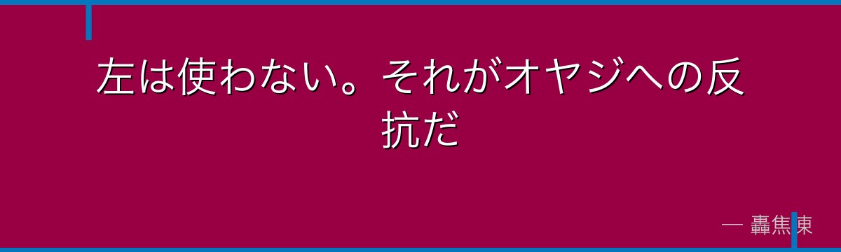 左は使わない。それがオヤジへの反抗だ