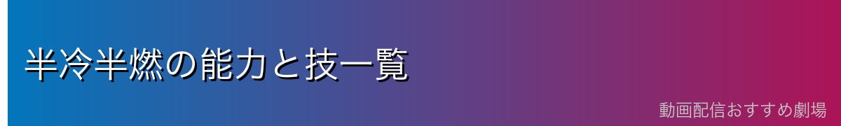 半冷半燃の能力と技一覧