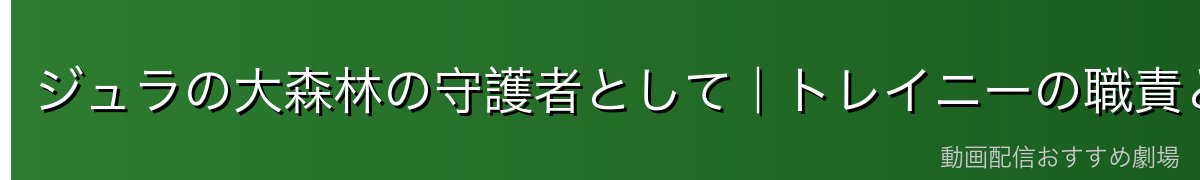 ジュラの大森林の守護者として|トレイニーの職責と使命