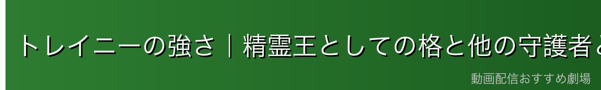 トレイニーの強さ|精霊王としての格と他の守護者との比較