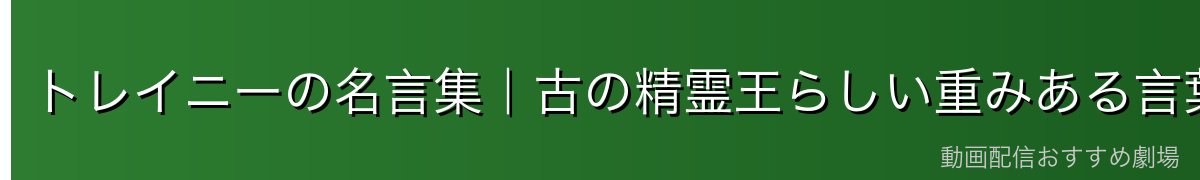 トレイニーの名言集|古の精霊王らしい重みある言葉