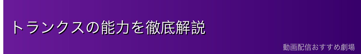 トランクスの能力を徹底解説
