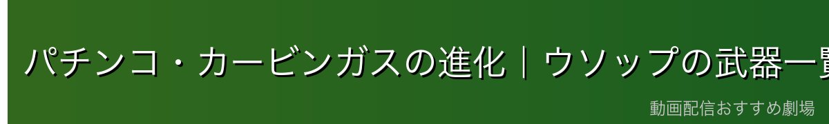 パチンコ・カービンガスの進化｜ウソップの武器一覧