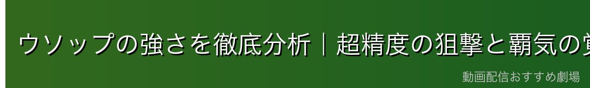 ウソップの強さを徹底分析｜超精度の狙撃と覇気の覚醒
