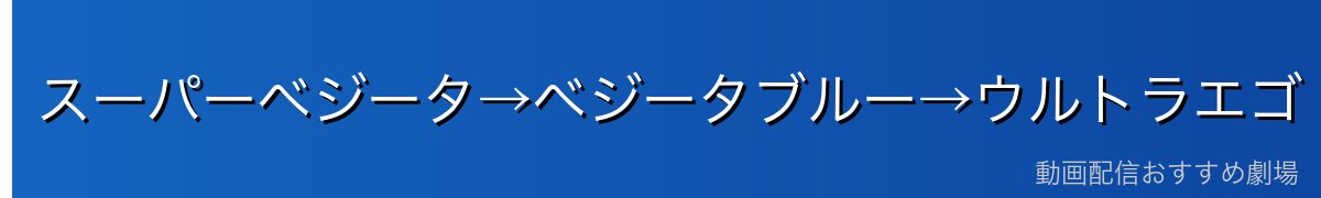 スーパーベジータ→ベジータブルー→ウルトラエゴ（DBスーパー）