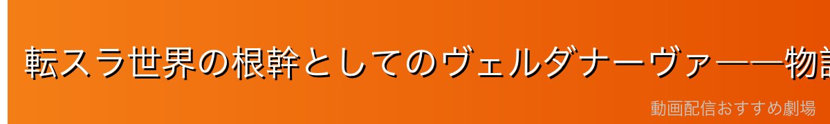 転スラ世界の根幹としてのヴェルダナーヴァ――物語の全てはここから始まった