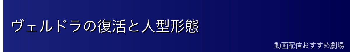 ヴェルドラの復活と人型形態