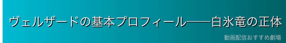 ヴェルザードの基本プロフィール——白氷竜の正体