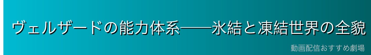 ヴェルザードの能力体系——氷結と凍結世界の全貌