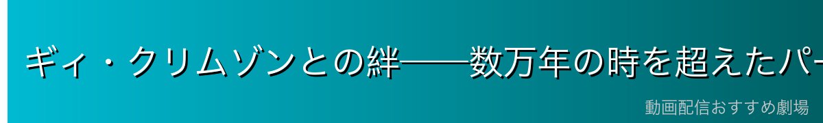 ギィ・クリムゾンとの絆——数万年の時を超えたパートナーシップ