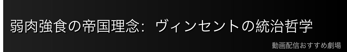 弱肉強食の帝国理念:ヴィンセントの統治哲学