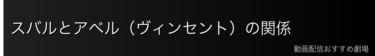スバルとアベル(ヴィンセント)の関係