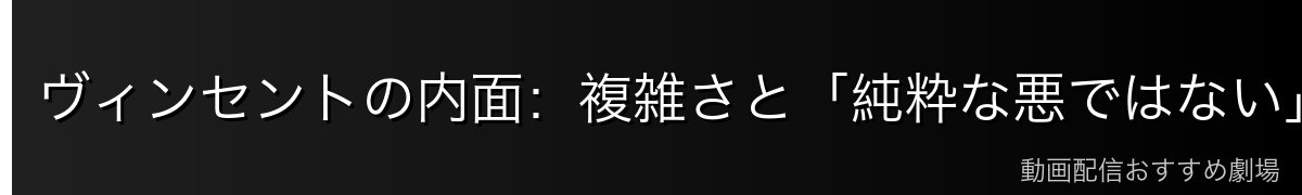 ヴィンセントの内面:複雑さと「純粋な悪ではない」側面