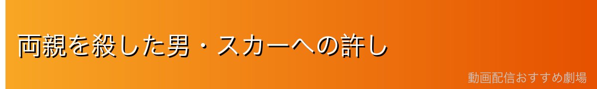 両親を殺した男・スカーへの許し
