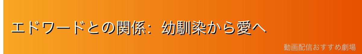 エドワードとの関係:幼馴染から愛へ
