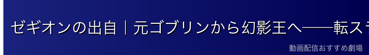 ゼギオンの出自｜元ゴブリンから幻影王へ——転スラ最大の進化物語