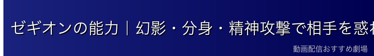 ゼギオンの能力｜幻影・分身・精神攻撃で相手を惑わす恐怖の戦闘術