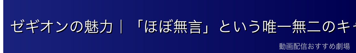 ゼギオンの魅力｜「ほぼ無言」という唯一無二のキャラクター性