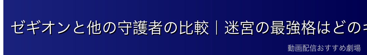 ゼギオンと他の守護者の比較｜迷宮の最強格はどのキャラクターか